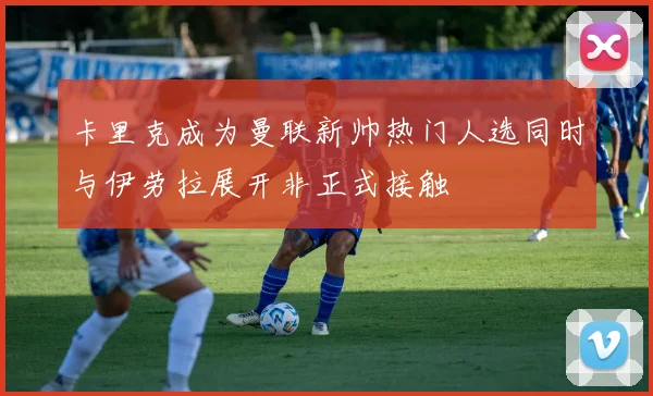 卡里克成为曼联新帅热门人选同时与伊劳拉展开非正式接触