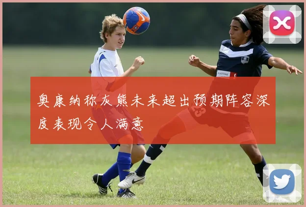 奥康纳称灰熊未来超出预期阵容深度表现令人满意