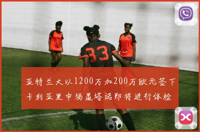 亚特兰大以1200万加200万欧元签下卡利亚里中场盖塔诺即将进行体检