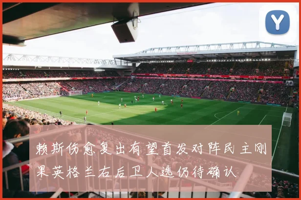 赖斯伤愈复出有望首发对阵民主刚果英格兰右后卫人选仍待确认