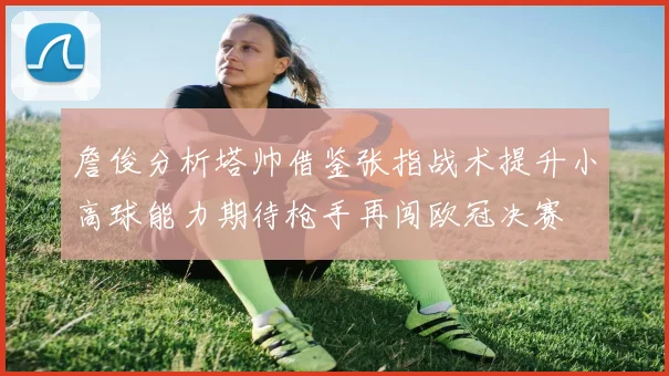 詹俊分析塔帅借鉴张指战术提升小高球能力期待枪手再闯欧冠决赛