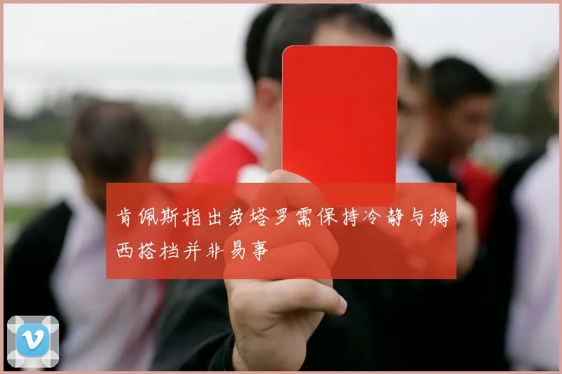 肯佩斯指出劳塔罗需保持冷静与梅西搭档并非易事
