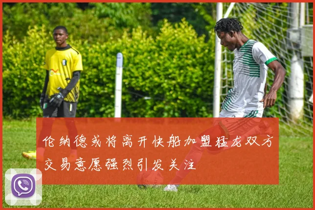 伦纳德或将离开快船加盟猛龙双方交易意愿强烈引发关注