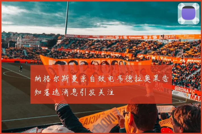 纳格尔斯曼亲自致电韦德拉奥果告知落选消息引发关注