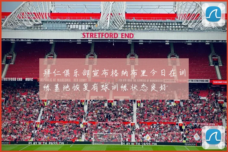 拜仁俱乐部宣布格纳布里今日在训练基地恢复有球训练状态良好
