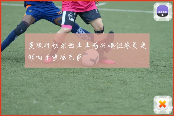 曼联对切尔西库库感兴趣但球员更倾向于重返巴萨